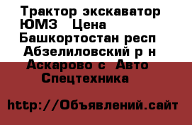 Трактор-экскаватор  ЮМЗ › Цена ­ 150 000 - Башкортостан респ., Абзелиловский р-н, Аскарово с. Авто » Спецтехника   